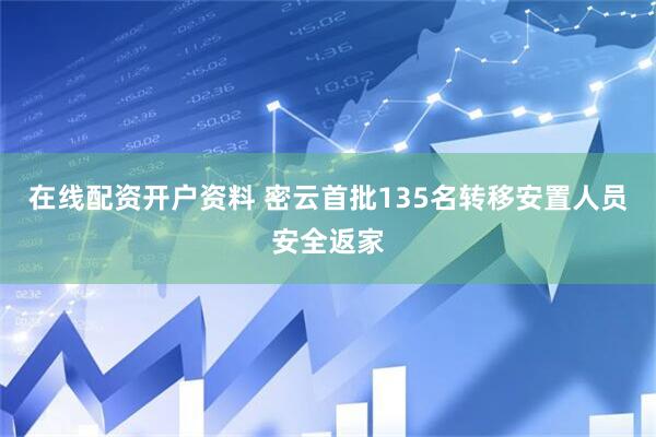 在线配资开户资料 密云首批135名转移安置人员安全返家