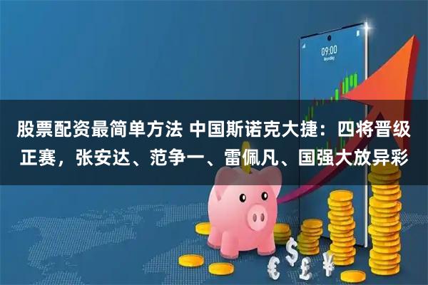 股票配资最简单方法 中国斯诺克大捷：四将晋级正赛，张安达、范争一、雷佩凡、国强大放异彩