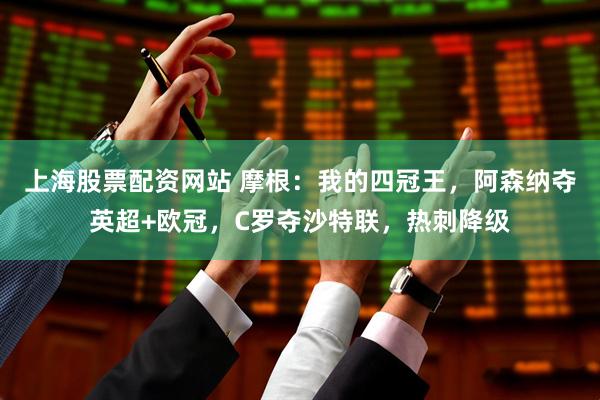 上海股票配资网站 摩根：我的四冠王，阿森纳夺英超+欧冠，C罗夺沙特联，热刺降级