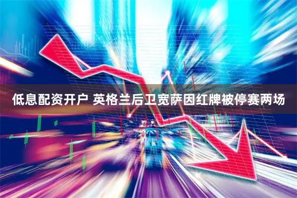 低息配资开户 英格兰后卫宽萨因红牌被停赛两场